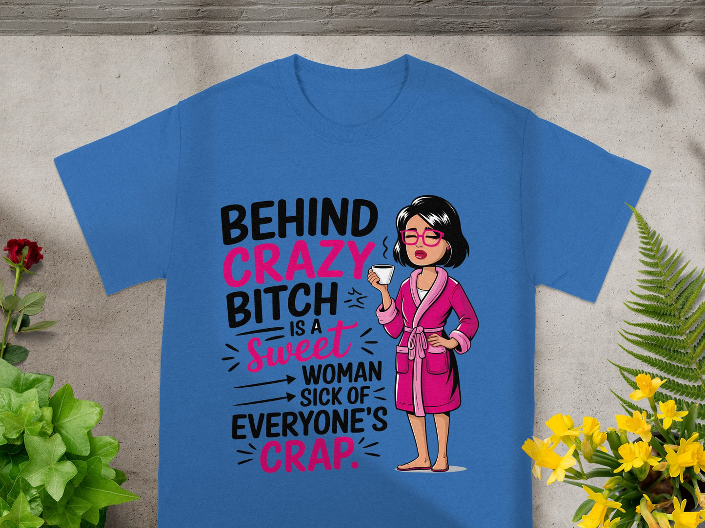 Behind Crazy Bitch is a Sweet Woman Sick of Crap Shirt