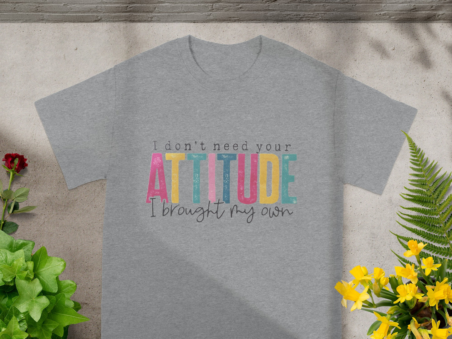 I Don't Need Your Attitude I Brought My Own T-shirt