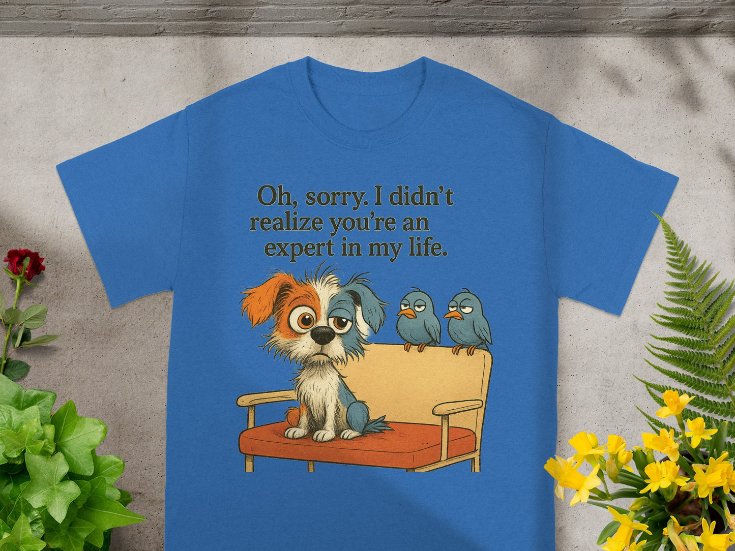Blue t-shirt with dog and birds graphic saying "Oh, sorry. I didn't realize you're an expert in my life."