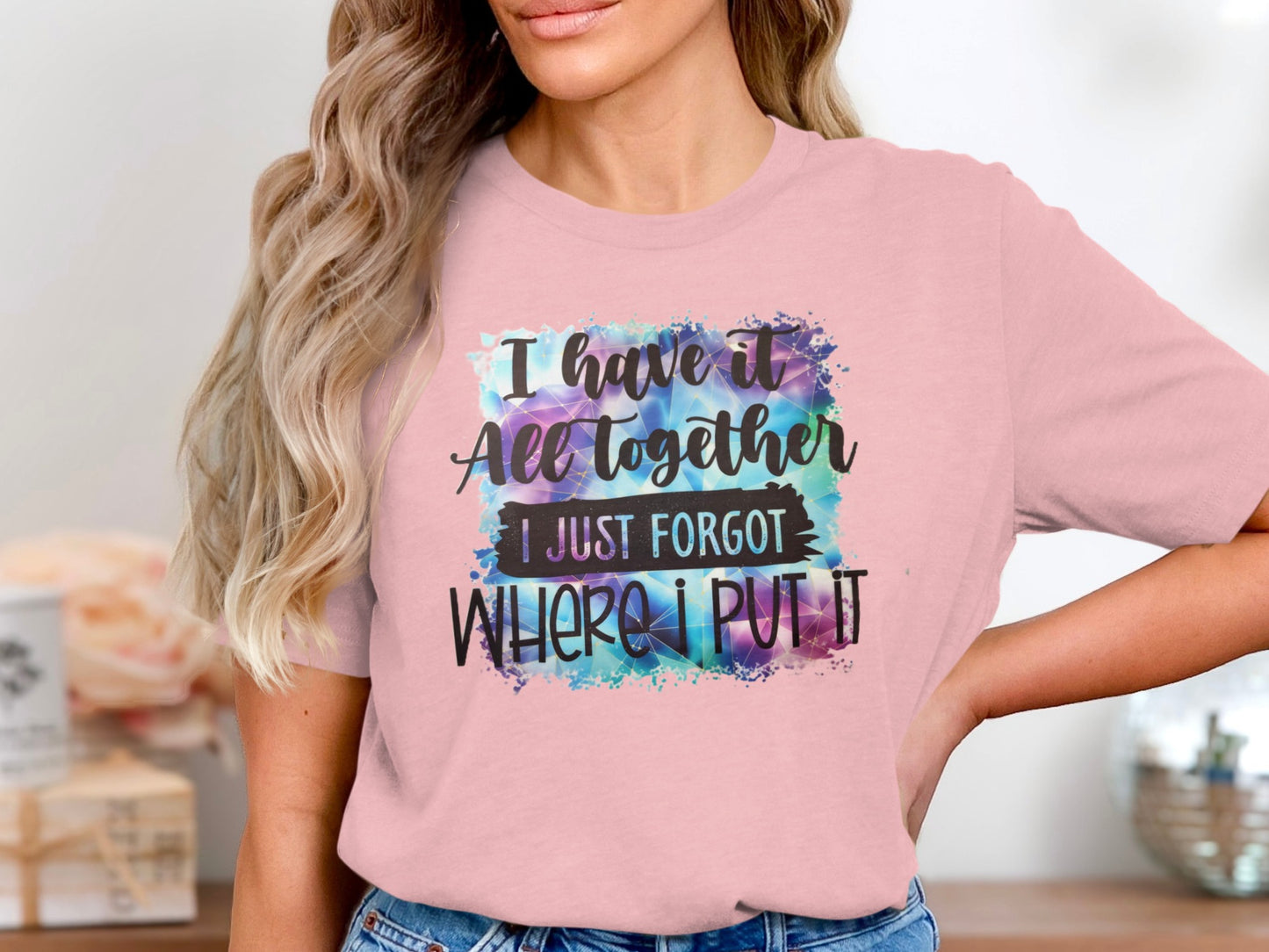 I Have It All Together I Just Forgot Where I Put It Shirt